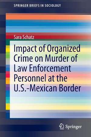 Impact of Organized Crime on Murder of Law Enforcement Personnel at the U.S.-Mexican Border de Sara Schatz