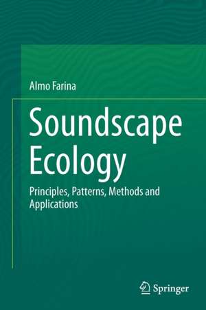 Soundscape Ecology: Principles, Patterns, Methods and Applications de Almo Farina