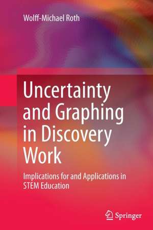 Uncertainty and Graphing in Discovery Work: Implications for and Applications in STEM Education de Wolff-Michael Roth