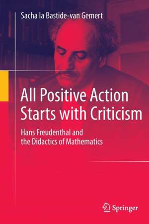 All Positive Action Starts with Criticism: Hans Freudenthal and the Didactics of Mathematics de Sacha la Bastide-van Gemert