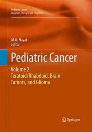 Pediatric Cancer, Volume 2: Teratoid/Rhabdoid, Brain Tumors, and Glioma de M.A. Hayat