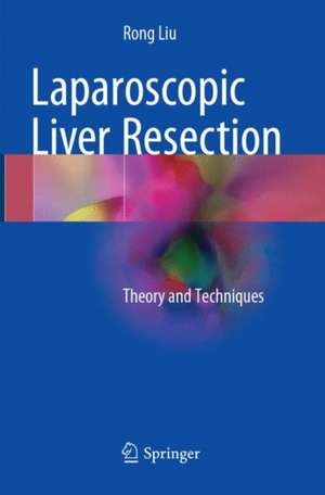 Laparoscopic Liver Resection: Theory and Techniques de Rong Liu