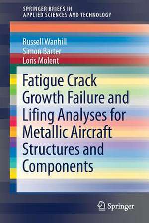 Fatigue Crack Growth Failure and Lifing Analyses for Metallic Aircraft Structures and Components de Russell Wanhill