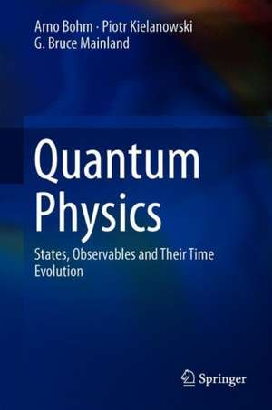 Quantum Physics: States, Observables and Their Time Evolution de Arno Bohm