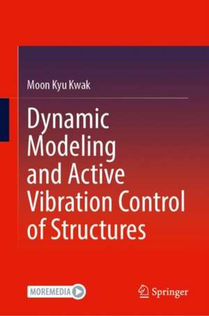 Dynamic Modeling and Active Vibration Control of Structures de Moon Kyu Kwak