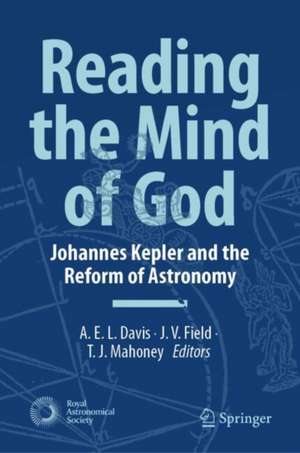 Reading the Mind of God: Johannes Kepler and the Reform of Astronomy de A.E.L. Davis