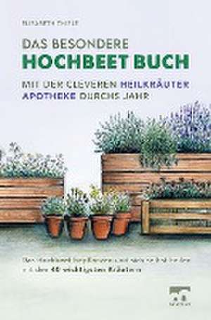 Das besondere Hochbeet Buch - Mit der cleveren Heilkräuter Apotheke durchs Jahr de Elisabeth Thiele