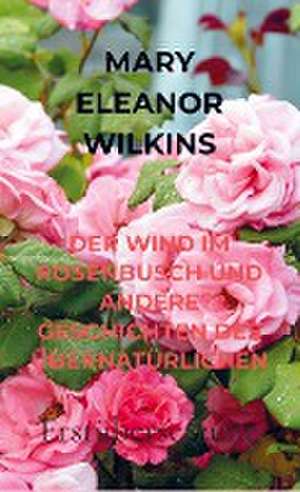 DER WIND IM ROSENBUSCH UND ANDERE GESCHICHTEN DES ÜBERNATÜRLICHEN de Mary Eleanor Wilkins Freeman