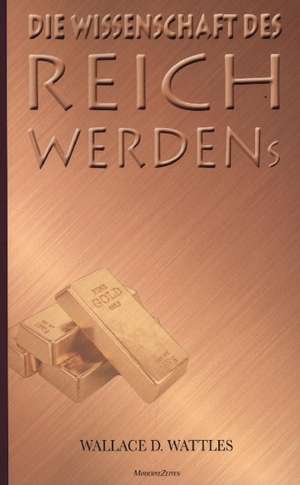 Die Wissenschaft des Reichwerdens de Wallace D. Wattles