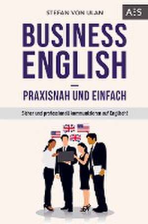 Business English - praxisnah und einfach de Stefan von Ulan