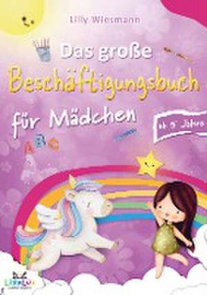 Das große Beschäftigungsbuch für Mädchen: Die Kreative Beschäftigung für Kinder mit Zahlen, Buchstaben, Schwungübungen und vielen weiteren Übungen de Lilly Wiesmann LernLux Verlag