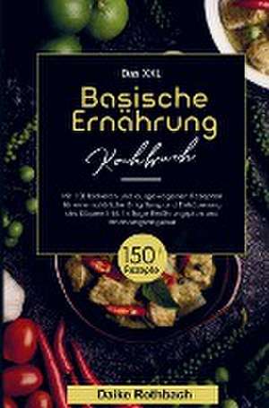 Das XXL Basische Ernährung Kochbuch für eine natürliche Entgiftung und Entsäuerung des Körpers! de Daike Rothbach