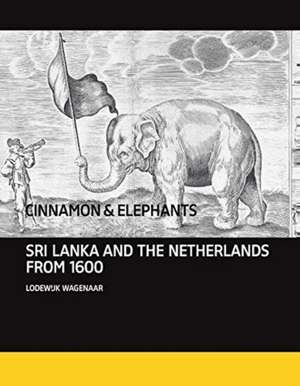 Cinnamon and Elephants: Sri Lanka and the Netherlands from 1600 de Lodewijk Wagenaar