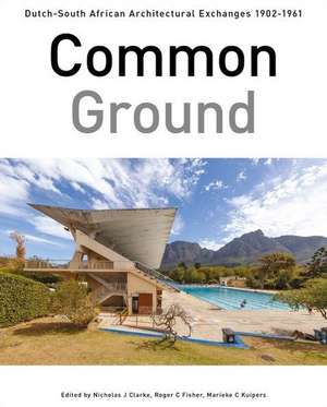 Common Ground: Dutch-South African Architectural Exchanges, 19021961 de Nicholas J Clarke