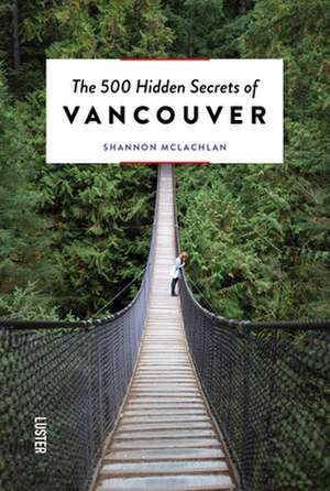 500 HIDDEN SECRETS OF VANCOUVER THE de Shannon McLachlan