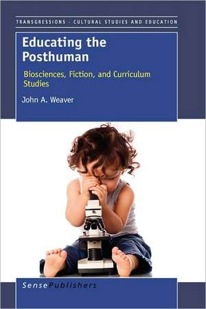 Educating the Posthuman: Biosciences, Fiction, and Curriculum Studies de John A. Weaver