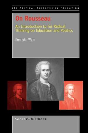 On Rousseau: An Introduction to his Radical Thinking on Education and Politics de Kenneth Wain