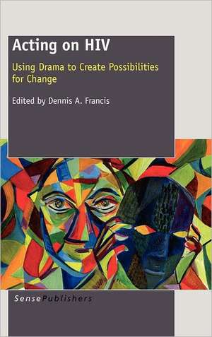 Acting on HIV: Using Drama to Create Possibilities for Change de Dennis A. Francis