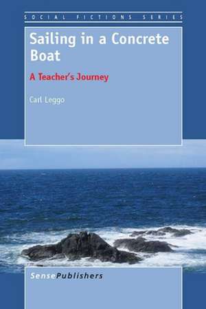 Sailing in a Concrete Boat: A Teacher’s Journey de Carl Leggo