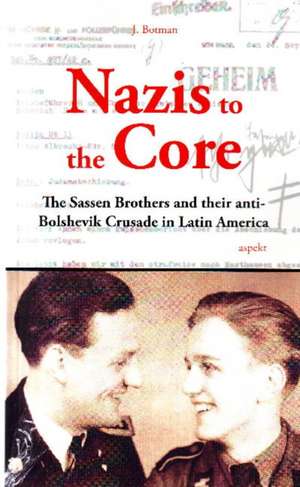 Nazis to the Core: The Sassen Brothers & their Anti-Bolshevik Crusade in Latin America de Jochem Botman