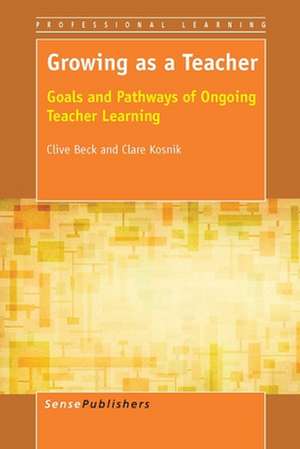 Growing as a Teacher: Goals and Pathways of Ongoing Teacher Learning de Clive Beck