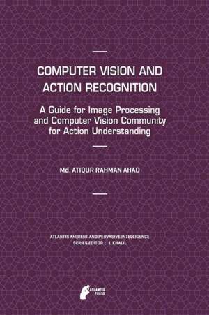 Computer Vision and Action Recognition: A Guide for Image Processing and Computer Vision Community for Action Understanding de Md. Atiqur Rahman Ahad