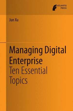 Managing Digital Enterprise: Ten Essential Topics de Jun Xu