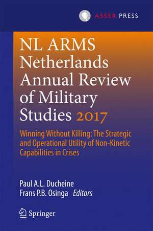 Netherlands Annual Review of Military Studies 2017: Winning Without Killing:The Strategic and Operational Utility of Non-Kinetic Capabilities in Crises de Paul A.L. Ducheine