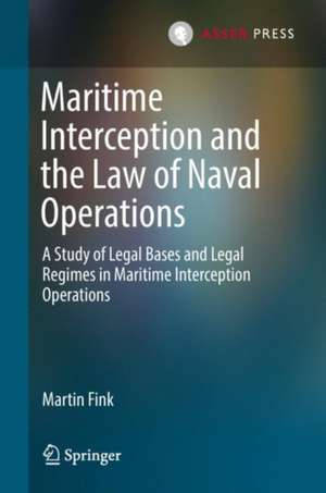 Maritime Interception and the Law of Naval Operations: A Study of Legal Bases and Legal Regimes in Maritime Interception Operations de Martin Fink