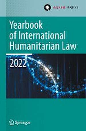 Yearbook of International Humanitarian Law, Volume 25 (2022): International Humanitarian Law and Neighbouring Frameworks de Heike Krieger