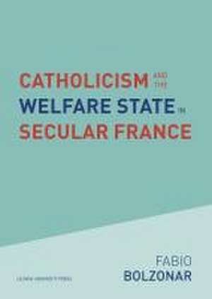 Catholicism and the Welfare State in Secular France de Fabio Bolzonar