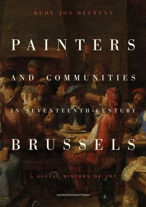 Painters and Communities in Seventeenth-Century Brussels de Rudy Jos Beerens