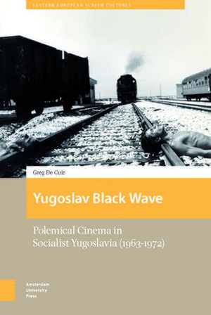 Yugoslav Black Wave: Polemical Cinema in Socialist Yugoslavia (1963–1972) de Greg de Cuir, Jr.