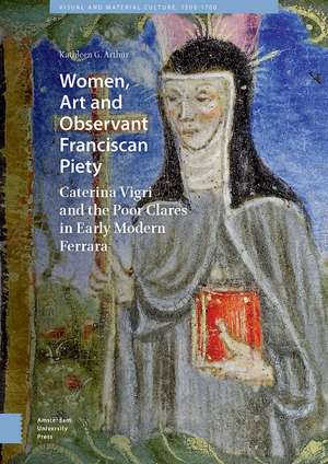 Women, Art and Observant Franciscan Piety – Caterina Vigri and the Poor Clares in Early Modern Ferrara de Kathleen Giles Arthur