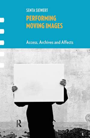 Performing Moving Images: Access, Archives and Affects de Senta Siewert