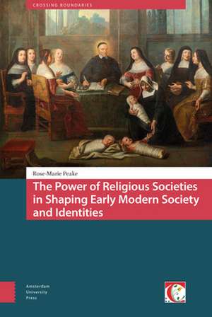 The Power of Religious Societies in Shaping Early Modern Society and Identities de Rose–marie Peake