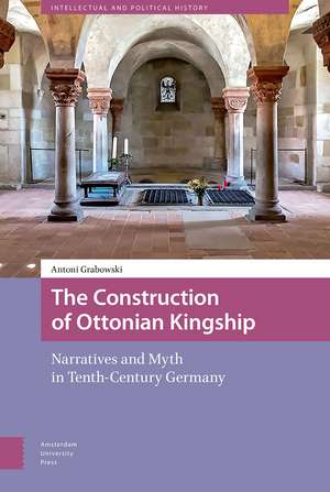 The Construction of Ottonian Kingship: Narratives and Myth in Tenth-Century Germany de Antoni Grabowski