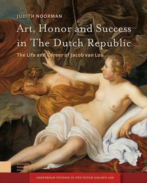 Art, Honor and Success in The Dutch Republic – The Life and Career of Jacob van Loo de Judith Noorman