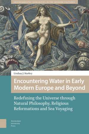 Encountering Water in Early Modern Europe and Be – Redefining the Universe through Natural Philosophy, Religious Reformations, and Sea Voyagi de Lindsay Starkey