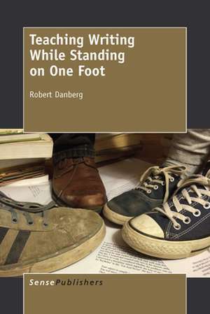 Teaching Writing While Standing on One Foot de Robert Danberg