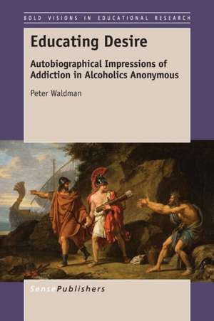 Educating Desire: Autobiographical Impressions of Addiction in Alcoholics Anonymous de Peter Waldman