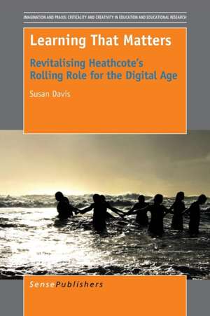 Learning That Matters: Revitalising Heathcote's Rolling Role for the Digital Age de Susan Davis