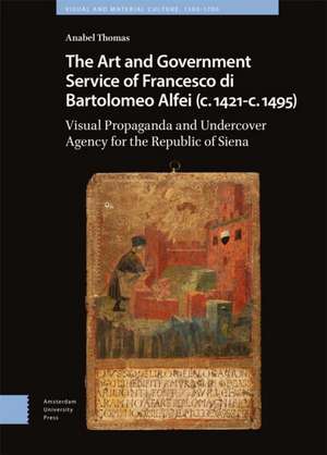 The Art and Government Service of Francesco di B – Visual Propaganda and Undercover Agency for the Republic of Siena de Anabel Thomas