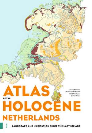 Atlas of the Holocene Netherlands – Landscape and Habitation since the Last Ice Age de Peter Vos