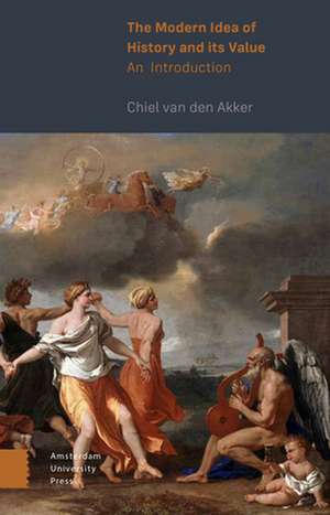 The Modern Idea of History and its Value – An Introduction de Chiel Van Den Akker