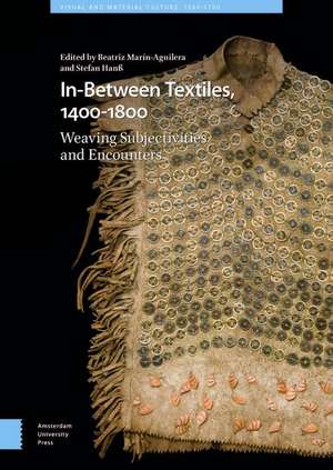 In–Between Textiles, 1400–1800 – Weaving Subjectivities and Encounters de Beatriz Marín–aguilera