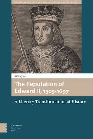 The Reputation of Edward II, 1305–1697 – A Literary Transformation of History de Kit Heyam