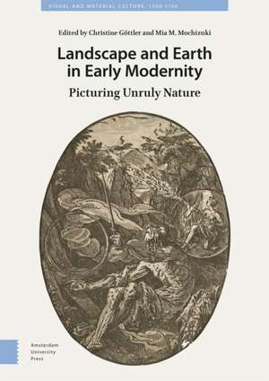 Landscape and Earth in Early Modernity – Picturing Unruly Nature de Christine Göttler