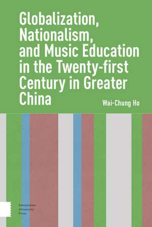 Globalization, Nationalism, and Music Education in the Twenty–First Century in Greater China de Wai–chung Ho