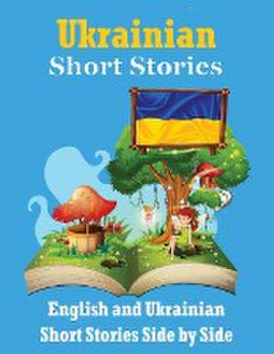 Short Stories in Ukrainian English and Ukrainian Stories Side by Side: Learn the Ukrainian language Through Short Stories Ukrainian Made Easy Suitable de Auke de Haan